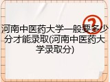 河南中医药大学一般要多少分才能录取(河南中医药大学录取分)