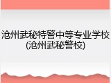 沧州武秘特警中等专业学校(沧州武秘警校)