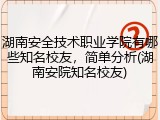湖南安全技术职业学院有哪些知名校友，简单分析(湖南安院知名校友)