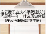 连云港职业技术学院建校时间是哪一年，什么历史背景(连云港职院建校年份)