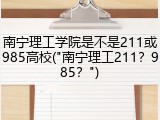 南宁理工学院是不是211或985高校("南宁理工211？985？")