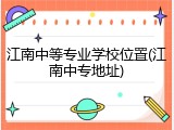 江南中等专业学校位置(江南中专地址)
