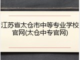 江苏省太仓市中等专业学校官网(太仓中专官网)