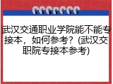 武汉交通职业学院能不能专接本，如何参考？(武汉交职院专接本参考)