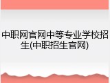 中职网官网中等专业学校招生(中职招生官网)
