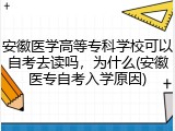 安徽医学高等专科学校可以自考去读吗，为什么(安徽医专自考入学原因)