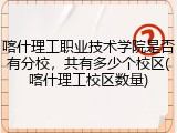 喀什理工职业技术学院是否有分校，共有多少个校区(喀什理工校区数量)
