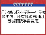 江苏城市职业学院一年学费多少钱，还有哪些费用(江苏城职院学费费用)
