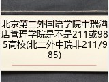 北京第二外国语学院中瑞酒店管理学院是不是211或985高校(北二外中瑞非211/985)