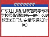 广东江门幼儿师范高等专科学校录取通知书一般什么时候发(江门幼专录取通知时间)