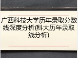 广西科技大学历年录取分数线深度分析(科大历年录取线分析)