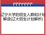 辽宁大学的招生人数和计划解读(辽大招生计划解析)