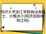 同济大学浙江学院有没有院士，大概多少(同济浙院有院士吗)