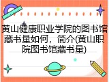 黄山健康职业学院的图书馆藏书量如何，简介(黄山职院图书馆藏书量)
