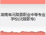 湖南省沅陵县职业中等专业学校(沅陵职专)