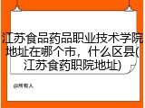 江苏食品药品职业技术学院地址在哪个市，什么区县(江苏食药职院地址)