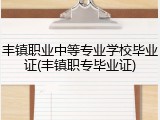 丰镇职业中等专业学校毕业证(丰镇职专毕业证)