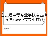 连云港中等专业学校专业推荐(连云港中专专业推荐)