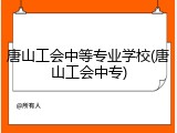 唐山工会中等专业学校(唐山工会中专)