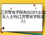 江苏警官学院有出过什么知名人士吗(江苏警官学院名人)