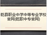 乾县职业中学中等专业学校官网(乾职中专官网)
