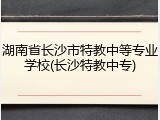 湖南省长沙市特教中等专业学校(长沙特教中专)