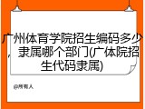 广州体育学院招生编码多少，隶属哪个部门(广体院招生代码隶属)