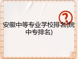 安徽中等专业学校排名(皖中专排名)