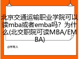 北京交通运输职业学院可以读mba或者emba吗？为什么(北交职院可读MBA/EMBA)