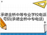 承德金桥中等专业学校电话号码(承德金桥中专电话)