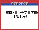 十堰市职业中等专业学校(十堰职专)