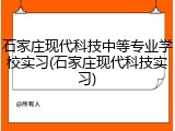石家庄现代科技中等专业学校实习(石家庄现代科技实习)