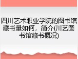 四川艺术职业学院的图书馆藏书量如何，简介(川艺图书馆藏书概况)