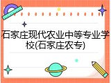 石家庄现代农业中等专业学校(石家庄农专)