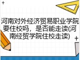 河南对外经济贸易职业学院要住校吗，是否能走读(河南经贸学院住校走读)