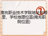 南充职业技术学院地址在哪里，学校地理位置(南充职院位置)