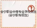 会宁职业中等专业学校招生(会宁职专招生)