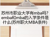 苏州市职业大学有mba吗？emba和mba的入学条件是什么(苏州职大MBA条件)
