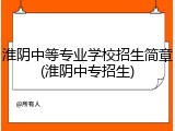 淮阴中等专业学校招生简章(淮阴中专招生)