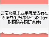 云南财经职业学院是否有在职研究生,报考条件如何(云财职院在职研条件)