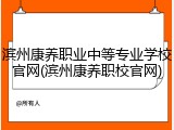 滨州康养职业中等专业学校官网(滨州康养职校官网)
