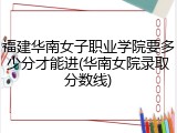 福建华南女子职业学院要多少分才能进(华南女院录取分数线)
