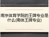南京体育学院的王牌专业是什么(南体王牌专业)