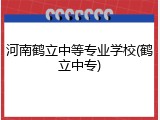 河南鹤立中等专业学校(鹤立中专)