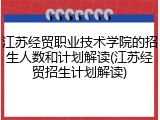 江苏经贸职业技术学院的招生人数和计划解读(江苏经贸招生计划解读)