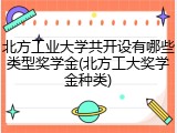 北方工业大学共开设有哪些类型奖学金(北方工大奖学金种类)