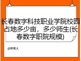 长春数字科技职业学院校园占地多少亩，多少师生(长春数字职院规模)