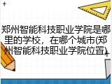 郑州智能科技职业学院是哪里的学校，在哪个城市(郑州智能科技职业学院位置)