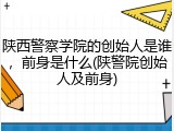 陕西警察学院的创始人是谁，前身是什么(陕警院创始人及前身)