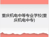重庆机电中等专业学校(重庆机电中专)